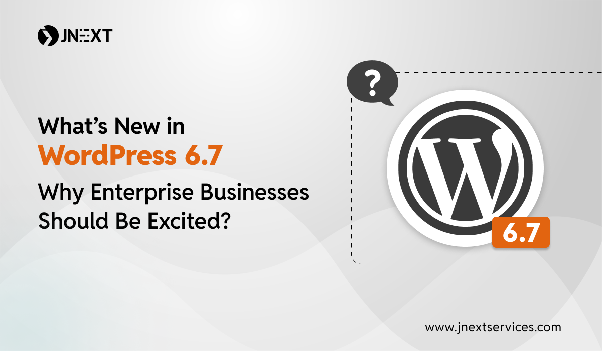 What’s New in WordPress 6.7 - Why Enterprise Businesses Should Be Excited?